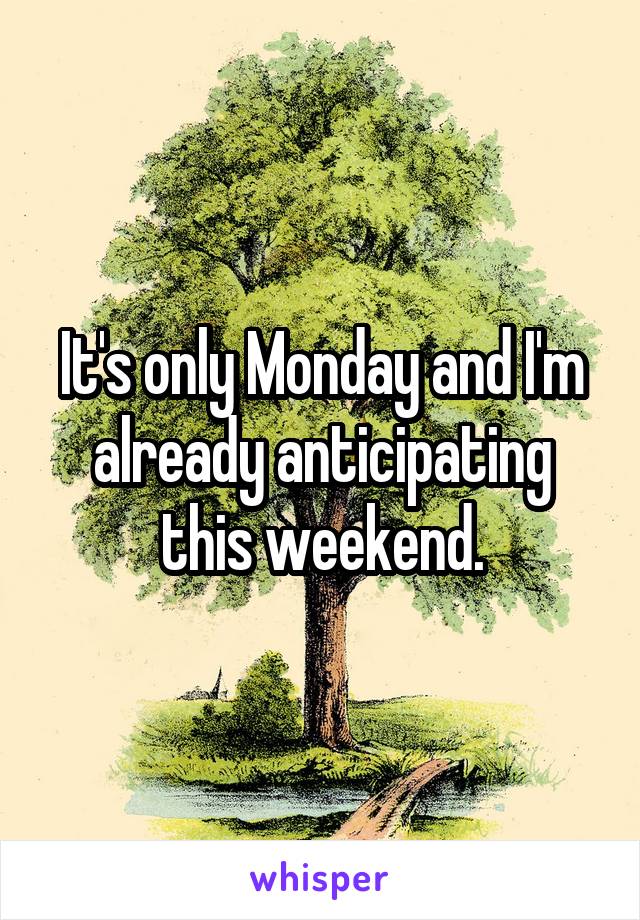 It's only Monday and I'm already anticipating this weekend.