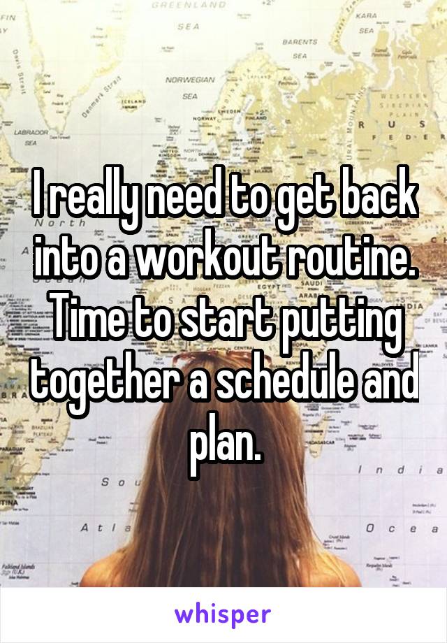 I really need to get back into a workout routine. Time to start putting together a schedule and plan.