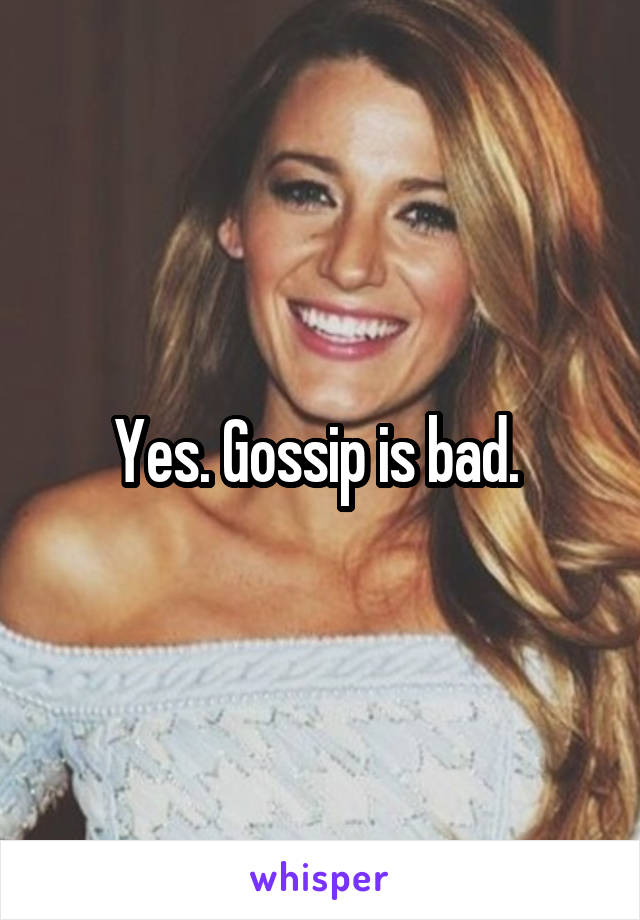 Yes. Gossip is bad. 