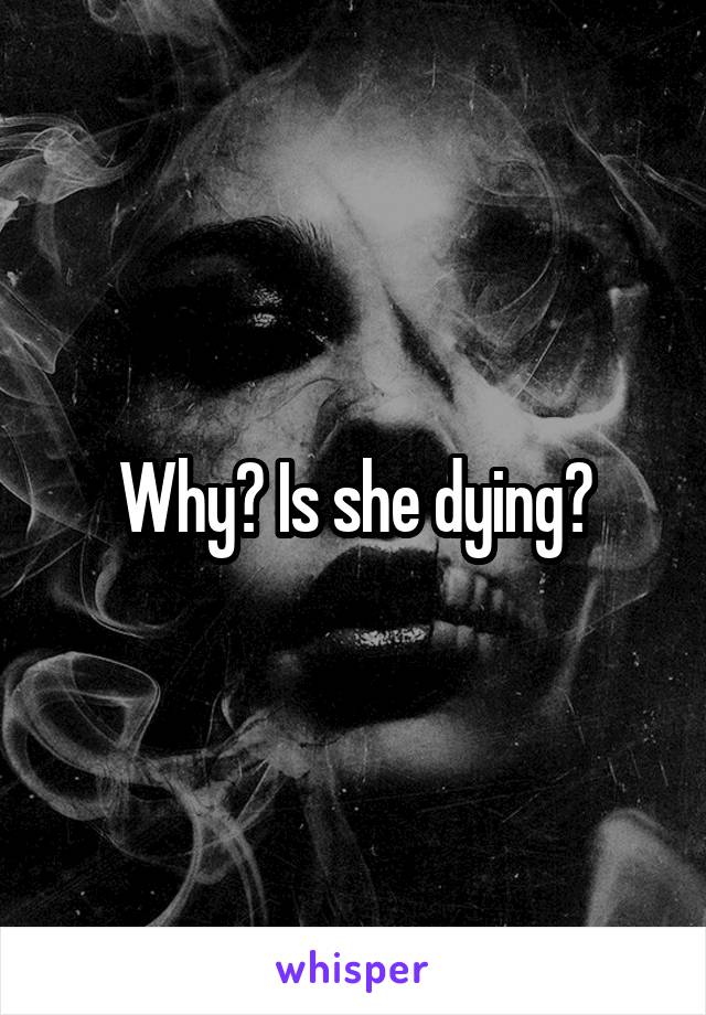 Why? Is she dying?