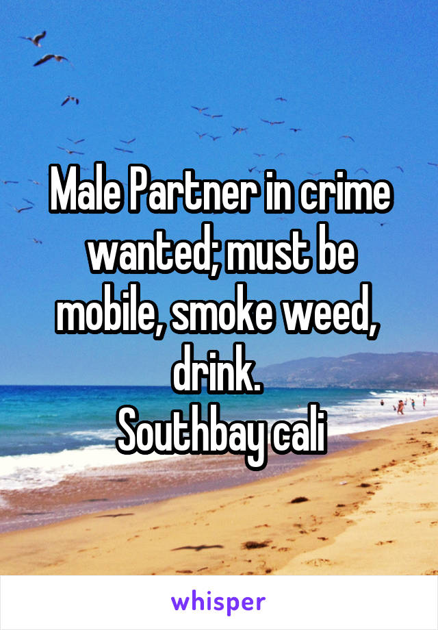 Male Partner in crime wanted; must be mobile, smoke weed,  drink. 
Southbay cali