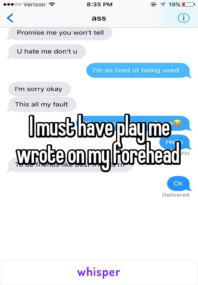I must have play me wrote on my forehead 