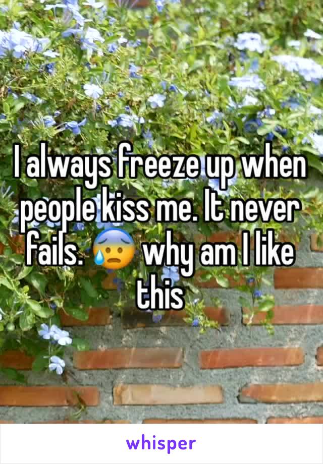 I always freeze up when people kiss me. It never fails. 😰 why am I like this 