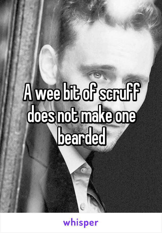 A wee bit of scruff does not make one bearded