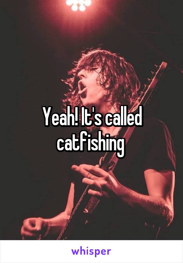 Yeah! It's called catfishing 