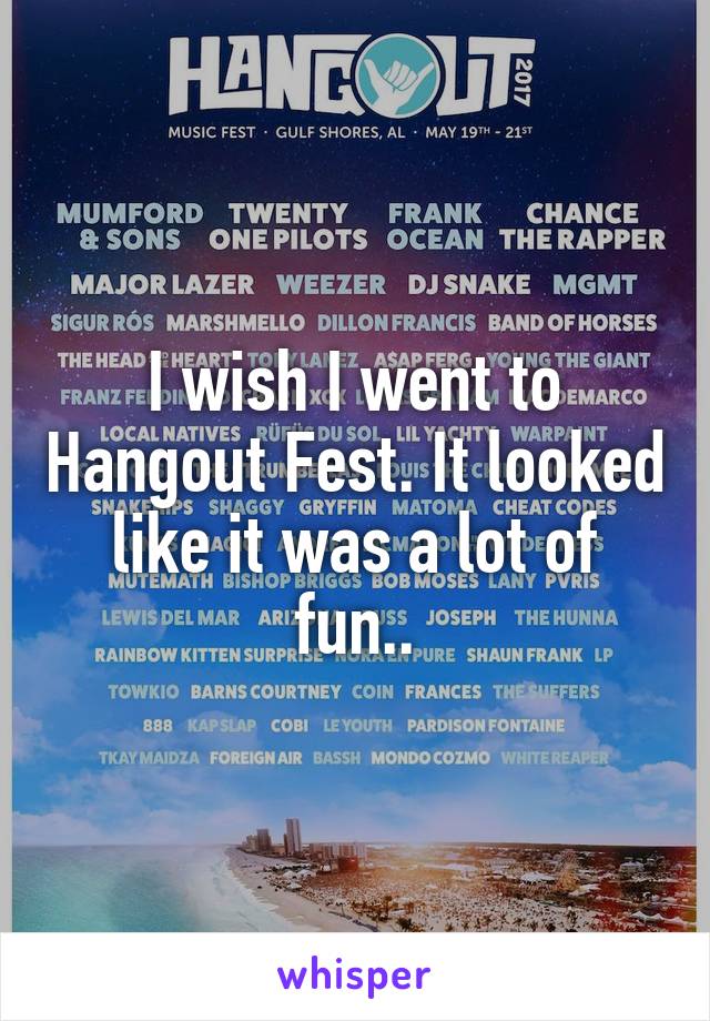 I wish I went to Hangout Fest. It looked like it was a lot of fun..