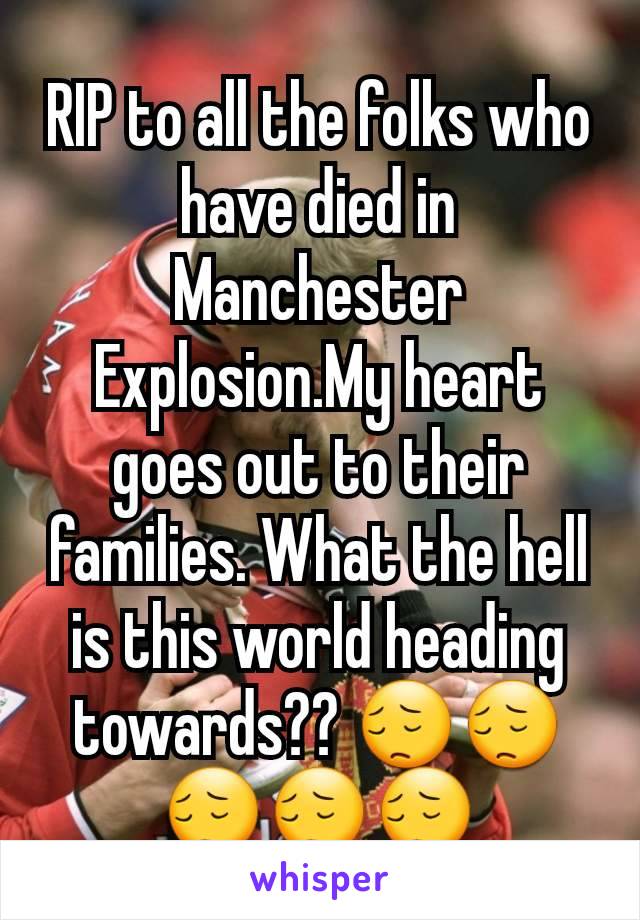 RIP to all the folks who have died in Manchester Explosion.My heart goes out to their families. What the hell is this world heading towards?? 😔😔😔😔😔