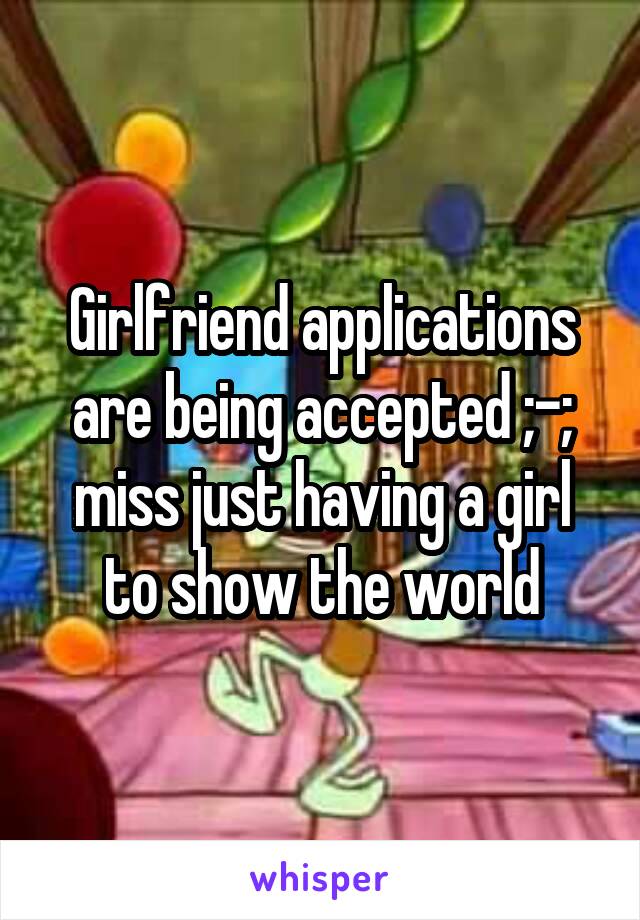 Girlfriend applications are being accepted ;-; miss just having a girl to show the world