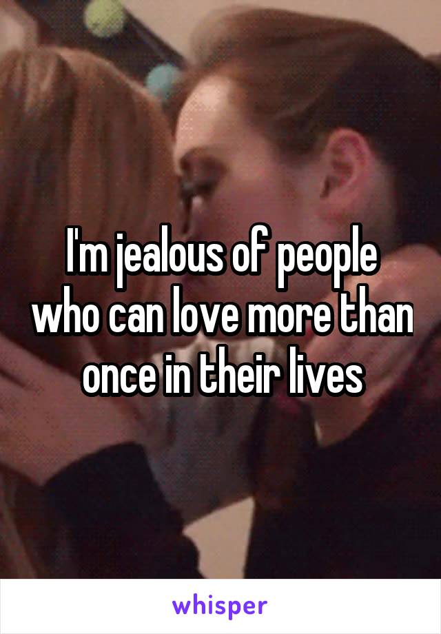 I'm jealous of people who can love more than once in their lives