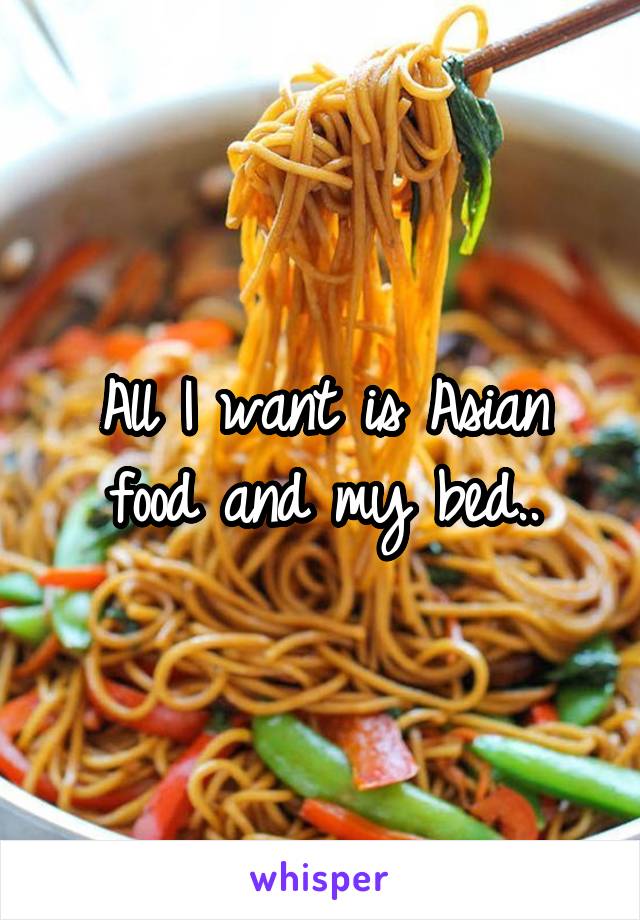 All I want is Asian food and my bed..