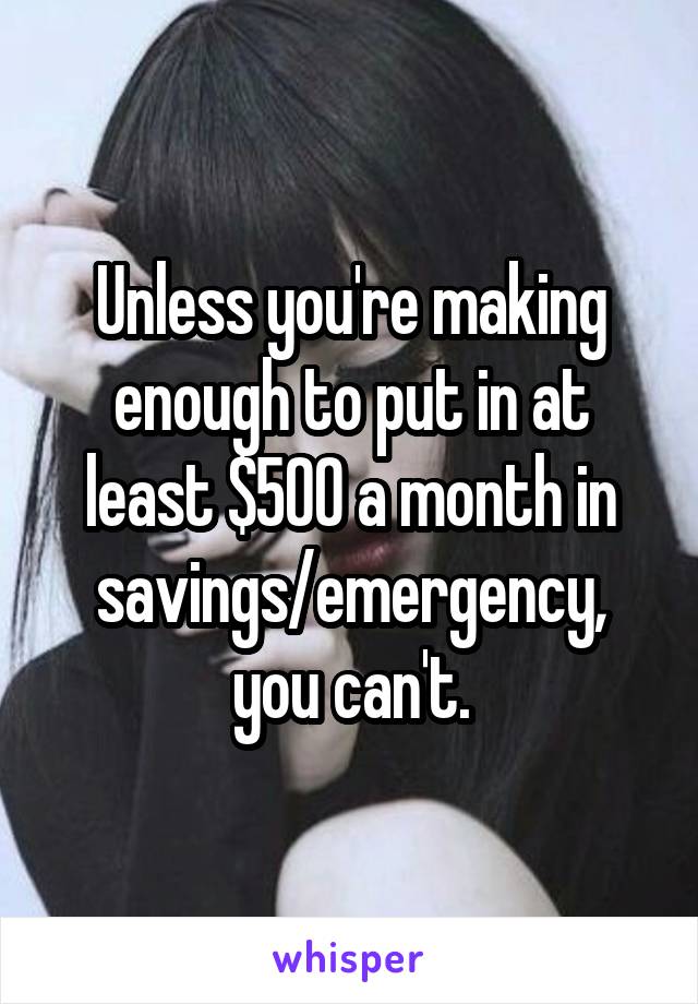 Unless you're making enough to put in at least $500 a month in savings/emergency, you can't.