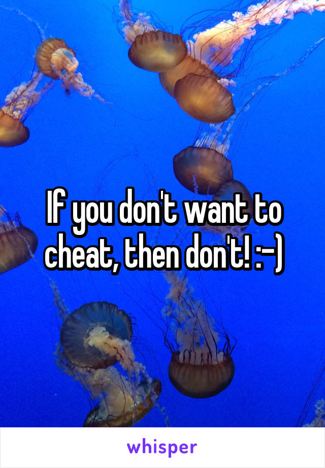If you don't want to cheat, then don't! :-)