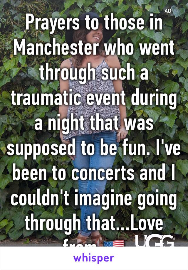 Prayers to those in Manchester who went through such a traumatic event during a night that was supposed to be fun. I've been to concerts and I couldn't imagine going through that...Love from 🇺🇸