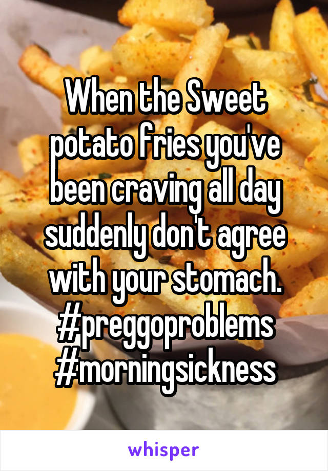 When the Sweet potato fries you've been craving all day suddenly don't agree with your stomach. #preggoproblems #morningsickness