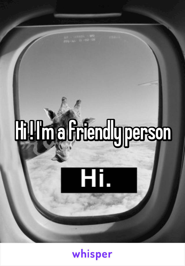 Hi ! I'm a friendly person