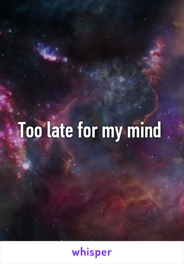 Too late for my mind 