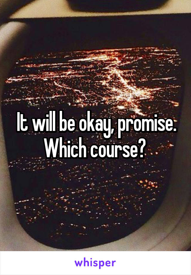 It will be okay, promise. Which course? 