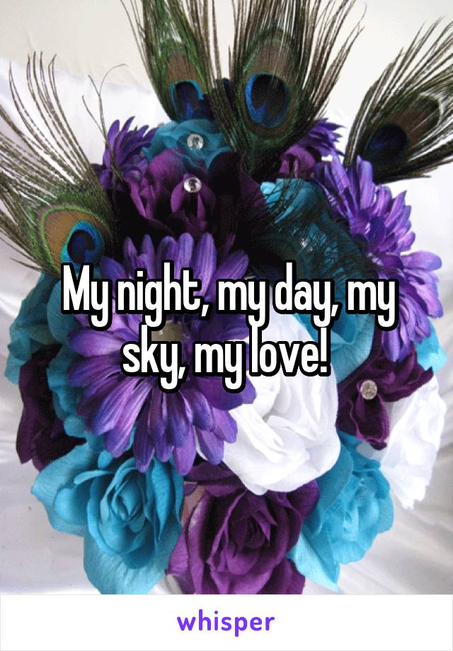My night, my day, my sky, my love! 