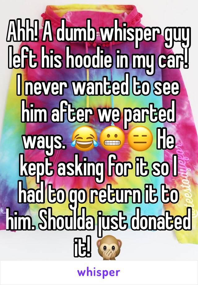 Ahh! A dumb whisper guy left his hoodie in my car! I never wanted to see him after we parted ways. 😂😬😑 He kept asking for it so I had to go return it to him. Shoulda just donated it! 🙊