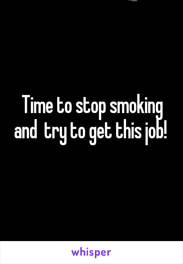 Time to stop smoking and  try to get this job! 
