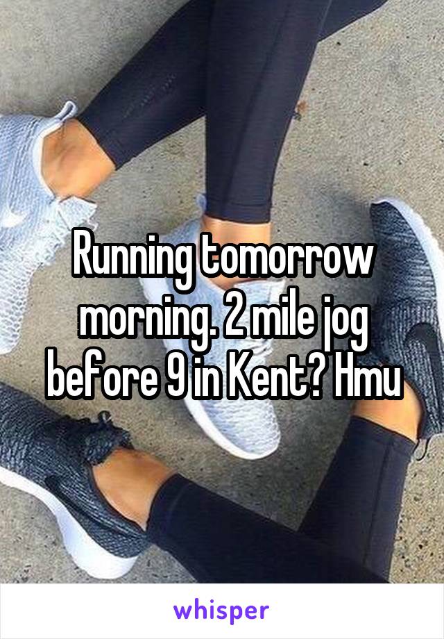 Running tomorrow morning. 2 mile jog before 9 in Kent? Hmu
