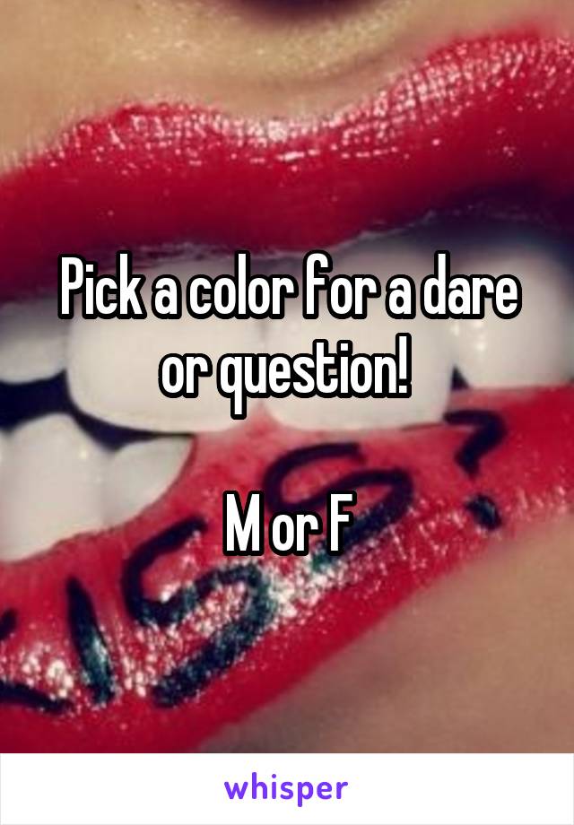 Pick a color for a dare or question! 

M or F