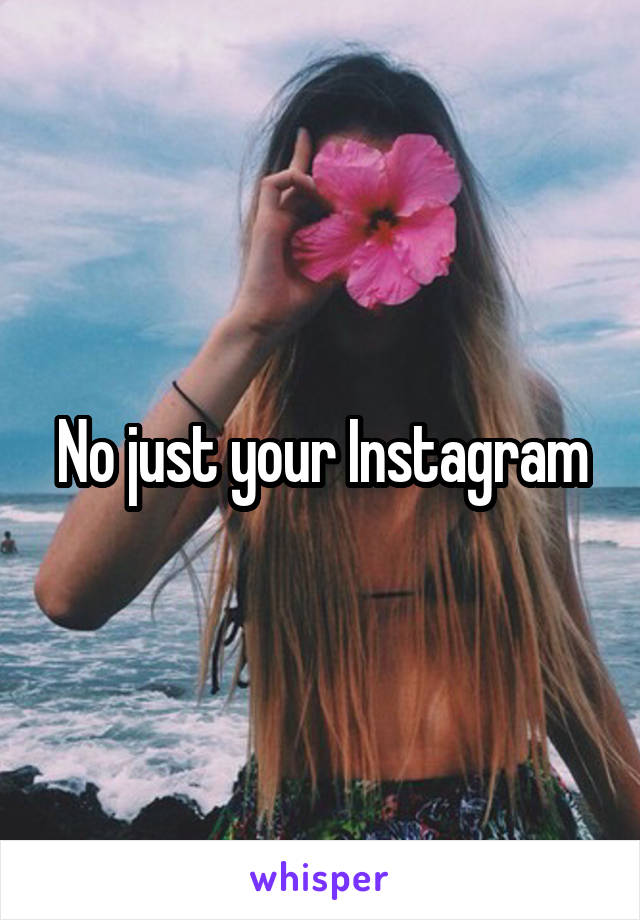No just your Instagram