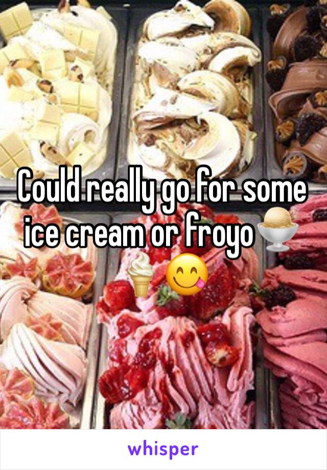 Could really go for some ice cream or froyo🍨🍦😋