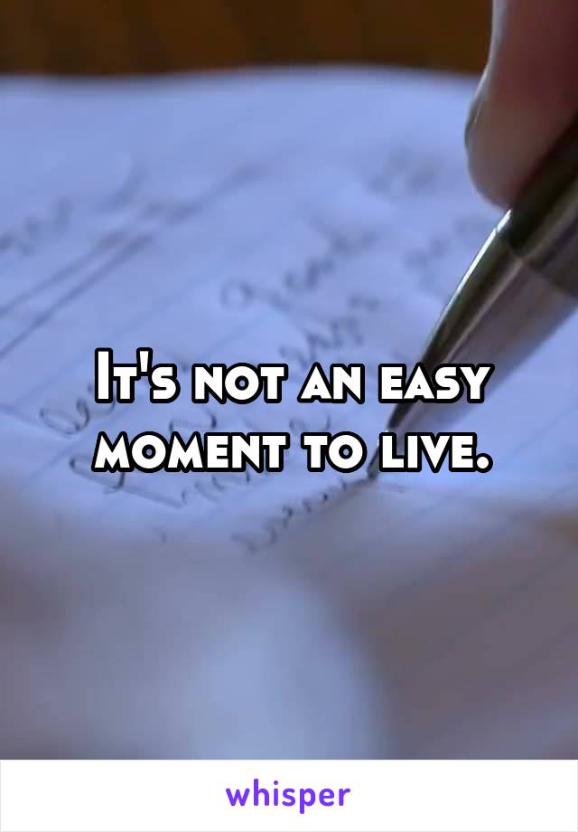It's not an easy moment to live.
