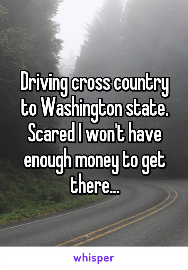 Driving cross country to Washington state. Scared I won't have enough money to get there...