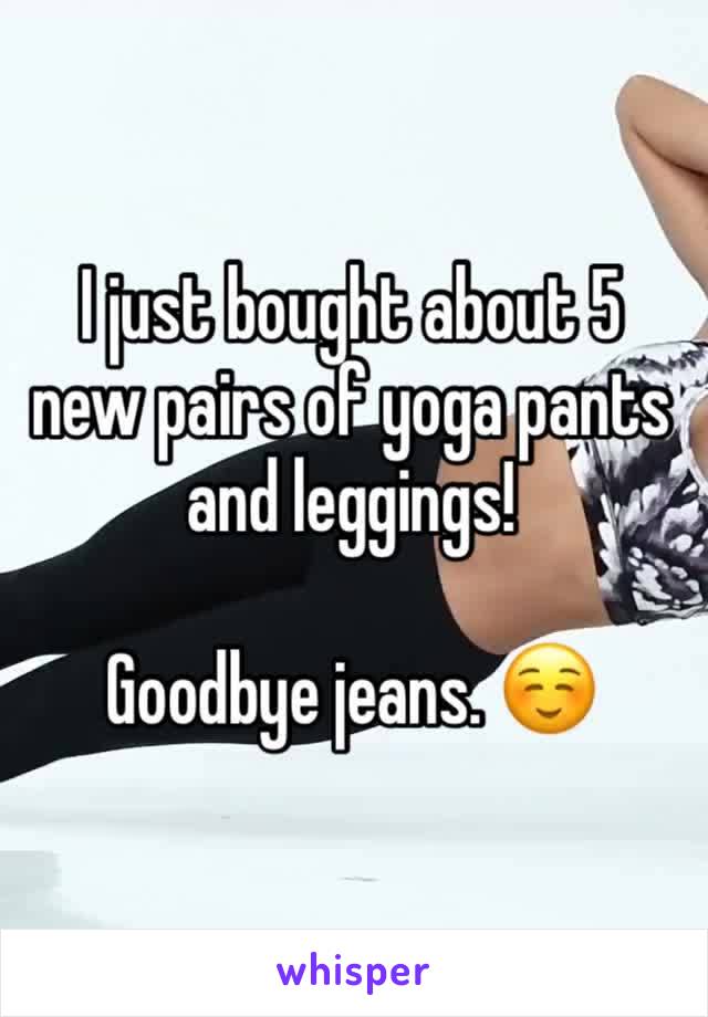 I just bought about 5 new pairs of yoga pants and leggings!

Goodbye jeans. ☺️