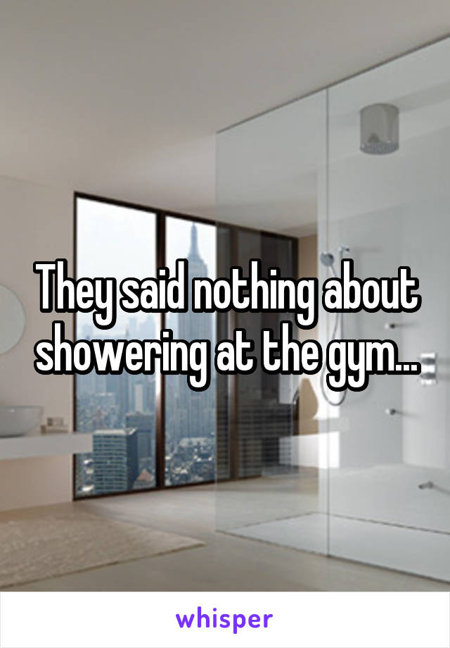 They said nothing about showering at the gym...