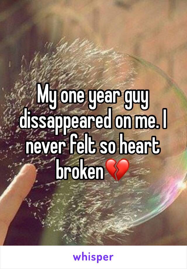 My one year guy dissappeared on me. I never felt so heart broken💔 