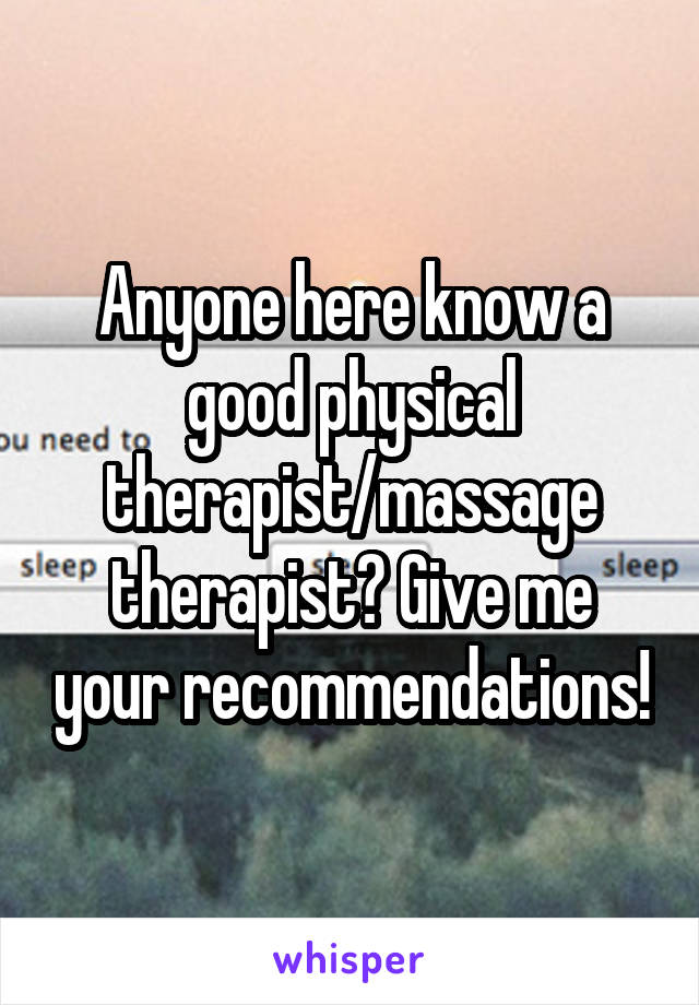 Anyone here know a good physical therapist/massage therapist? Give me your recommendations!