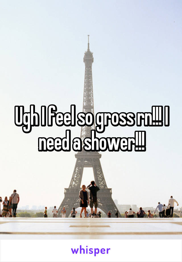 Ugh I feel so gross rn!!! I need a shower!!!