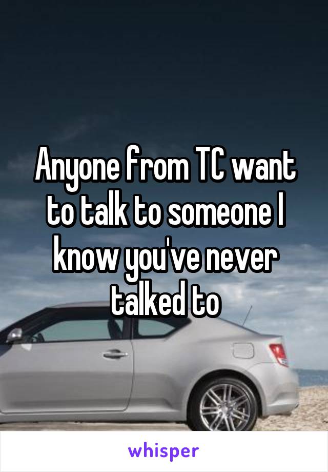 Anyone from TC want to talk to someone I know you've never talked to