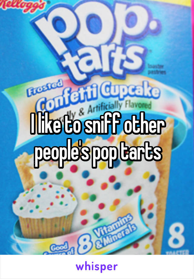 I like to sniff other people's pop tarts