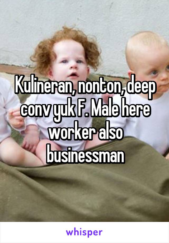Kulineran, nonton, deep conv yuk F. Male here worker also businessman