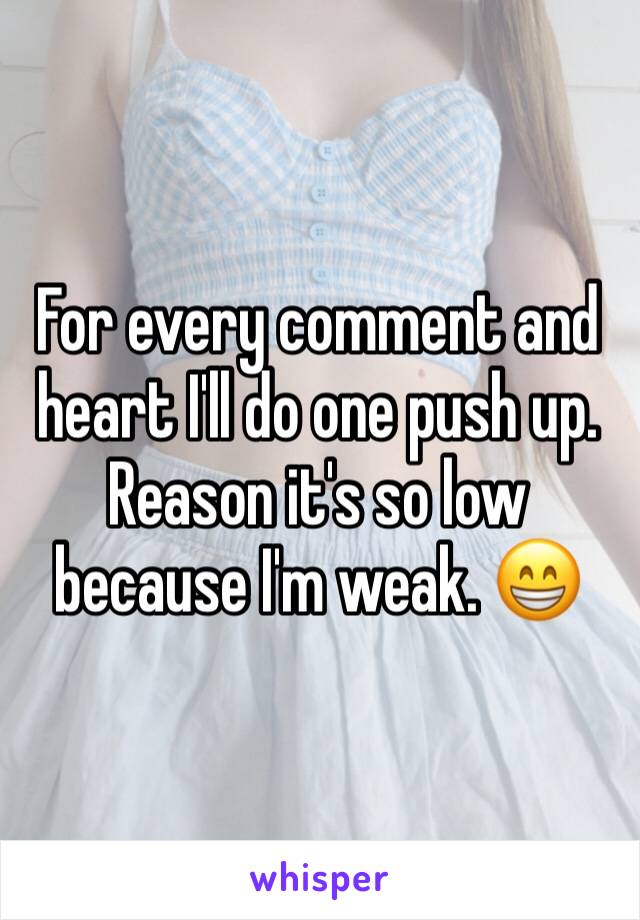 For every comment and heart I'll do one push up. Reason it's so low because I'm weak. 😁