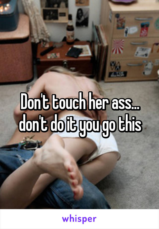 Don't touch her ass... don't do it you go this