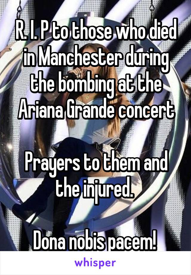 R. I. P to those who died in Manchester during the bombing at the Ariana Grande concert

Prayers to them and the injured. 

Dona nobis pacem! 