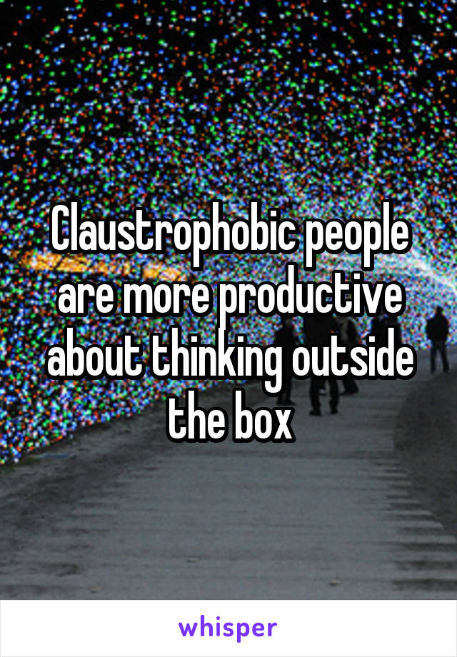 Claustrophobic people are more productive about thinking outside the box