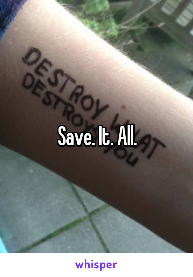 Save. It. All.