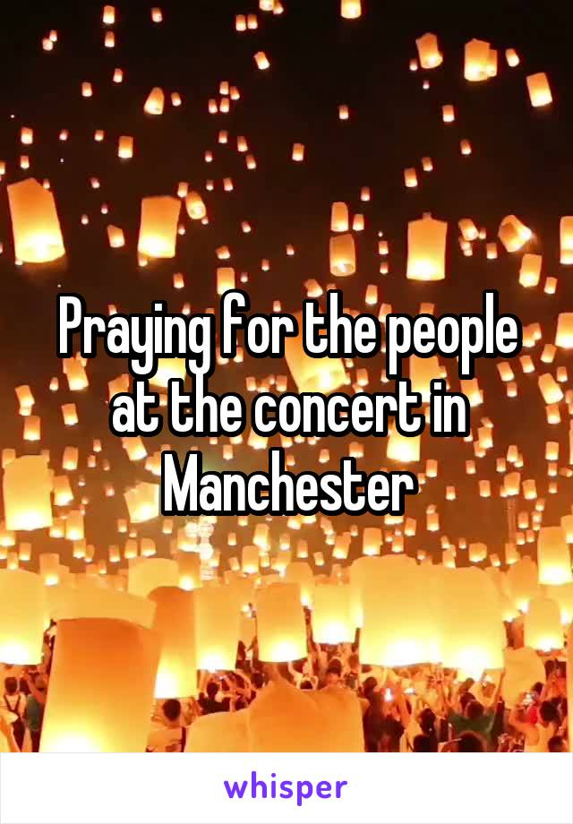 Praying for the people at the concert in Manchester