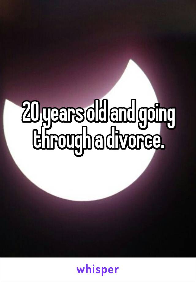 20 years old and going through a divorce.
