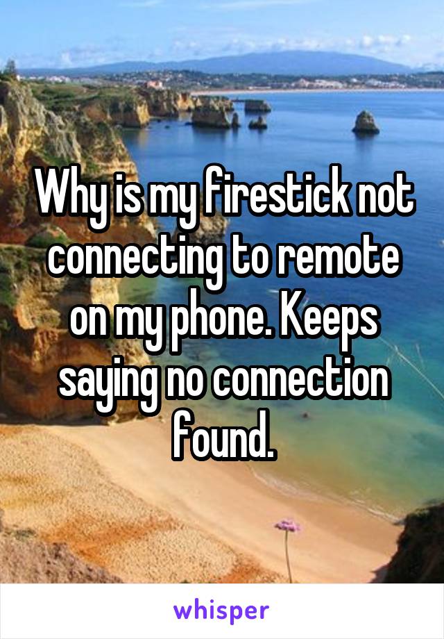 Why is my firestick not connecting to remote on my phone. Keeps saying no connection found.