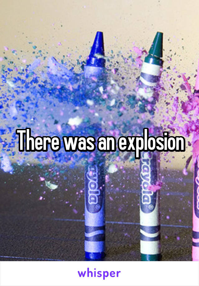 There was an explosion