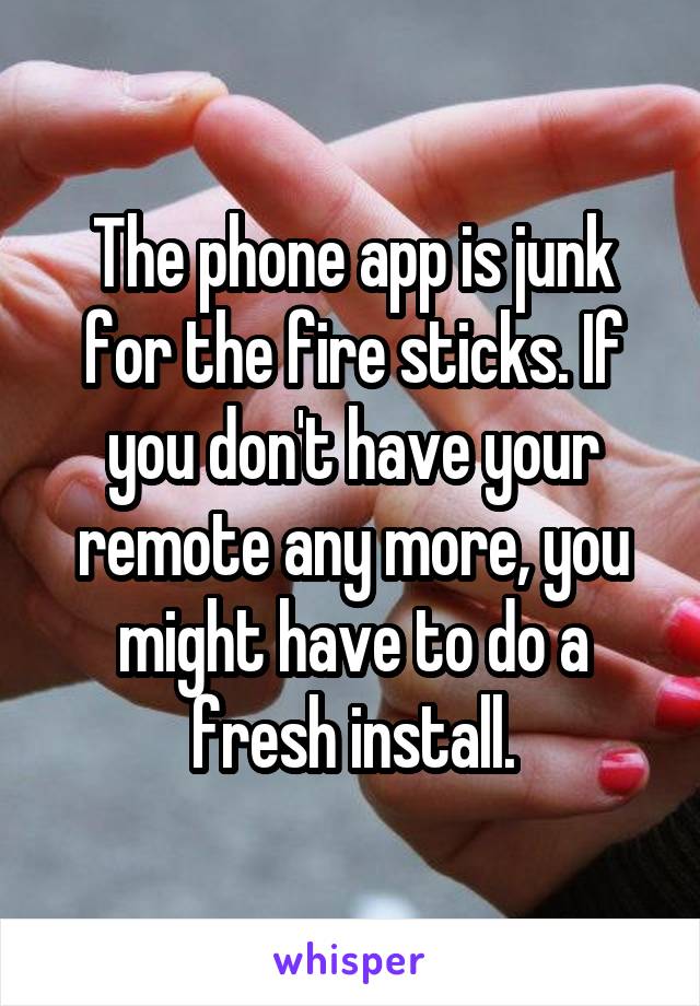 The phone app is junk for the fire sticks. If you don't have your remote any more, you might have to do a fresh install.