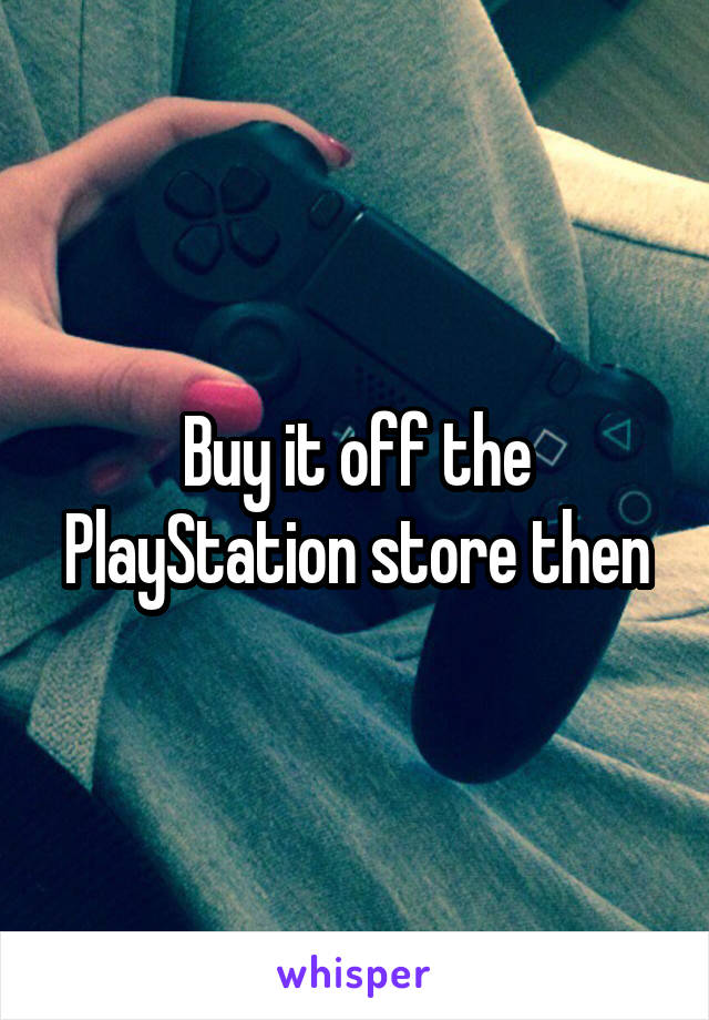 Buy it off the PlayStation store then