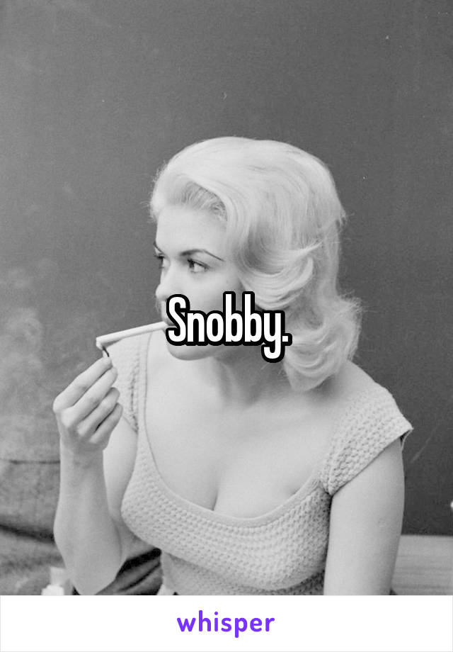 Snobby.